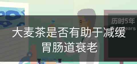 大麦茶是否有助于减缓胃肠道衰老